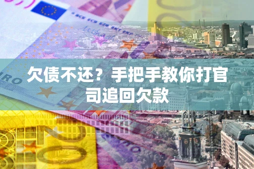 济南欠债不还？手把手教你打官司追回欠款