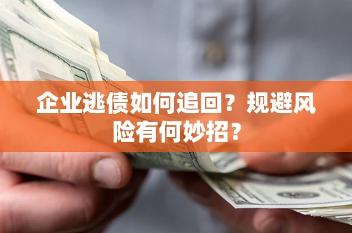 济南企业逃债如何追回？规避风险有何妙招？