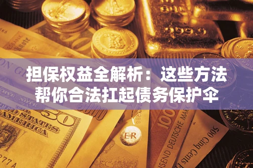 济南担保权益全解析：这些方法帮你合法扛起债务保护伞
