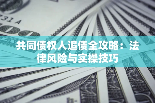 济南共同债权人追债全攻略：法律风险与实操技巧