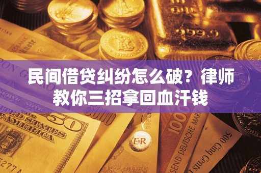 济南民间借贷纠纷怎么破？律师教你三招拿回血汗钱