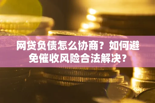 济南网贷负债怎么协商？如何避免催收风险合法解决？