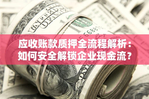 济南应收账款质押全流程解析：如何安全解锁企业现金流？