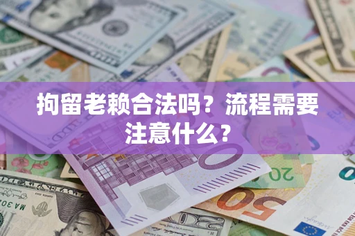 济南拘留老赖合法吗？流程需要注意什么？