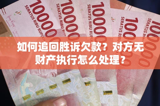 济南如何追回胜诉欠款？对方无财产执行怎么处理？