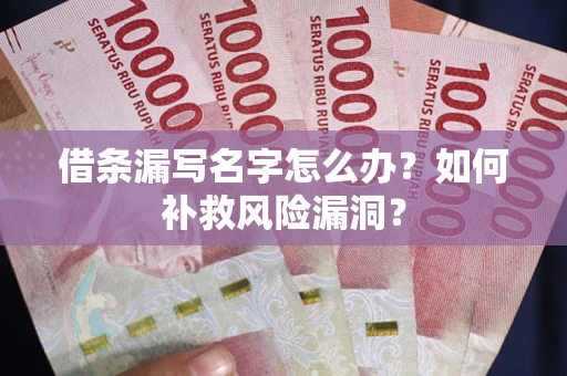 济南借条漏写名字怎么办？如何补救风险漏洞？