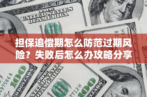济南担保追偿期怎么防范过期风险？失败后怎么办攻略分享