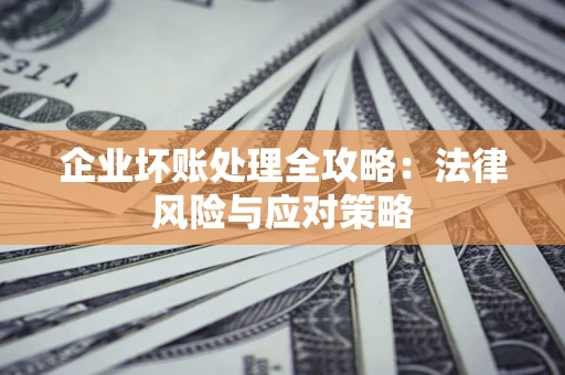 济南企业坏账处理全攻略：法律风险与应对策略