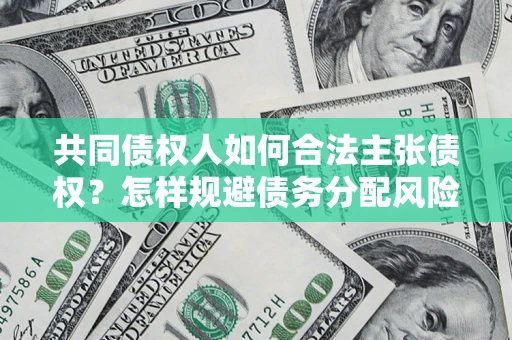济南共同债权人如何合法主张债权？怎样规避债务分配风险？
