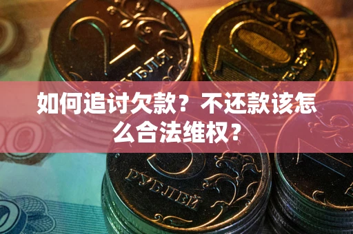 济南如何追讨欠款？不还款该怎么合法维权？