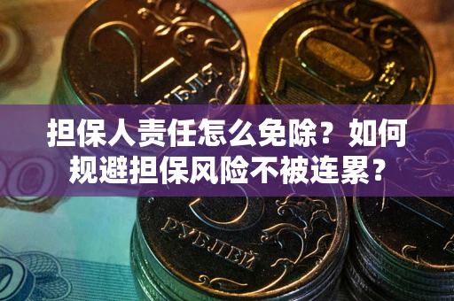 济南担保人责任怎么免除？如何规避担保风险不被连累？