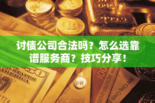 济南讨债公司合法吗？怎么选靠谱服务商？技巧分享！