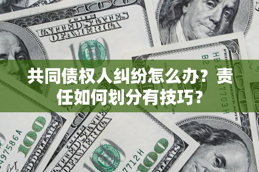 济南共同债权人纠纷怎么办？责任如何划分有技巧？
