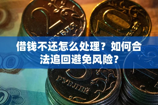 济南借钱不还怎么处理？如何合法追回避免风险？