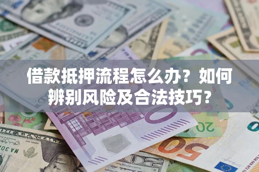 济南借款抵押流程怎么办？如何辨别风险及合法技巧？