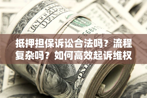 济南抵押担保诉讼合法吗？流程复杂吗？如何高效起诉维权？