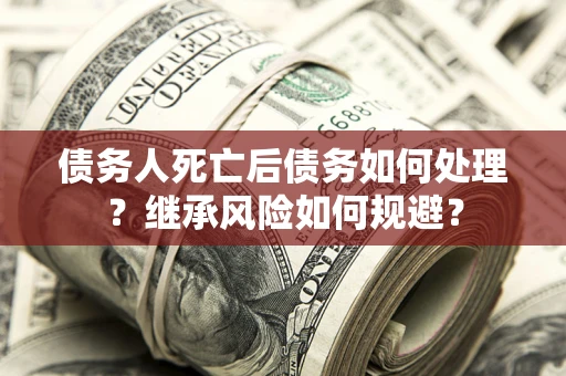 济南债务人死亡后债务如何处理？继承风险如何规避？