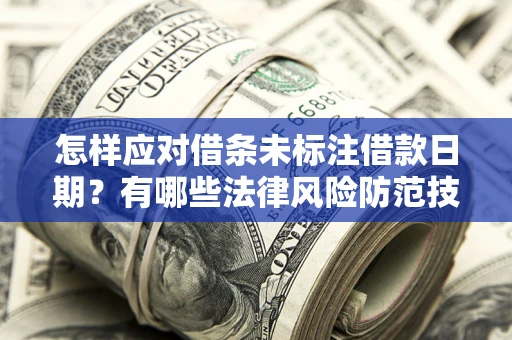 济南怎样应对借条未标注借款日期？有哪些法律风险防范技巧？