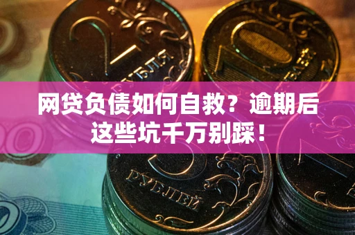 济南网贷负债如何自救？逾期后这些坑千万别踩！
