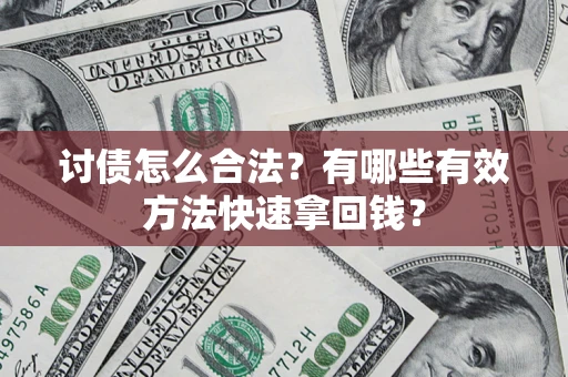 济南讨债怎么合法？有哪些有效方法快速拿回钱？