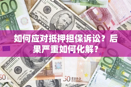 济南如何应对抵押担保诉讼？后果严重如何化解？