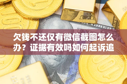 济南欠钱不还仅有微信截图怎么办？证据有效吗如何起诉追回欠款？