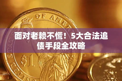 济南面对老赖不慌！5大合法追债手段全攻略
