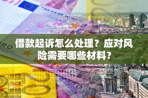 济南借款起诉怎么处理？应对风险需要哪些材料？