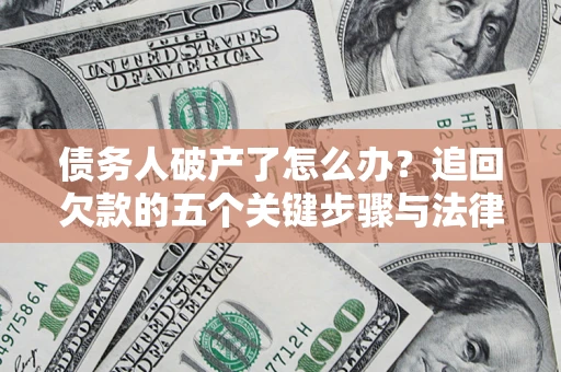 济南债务人破产了怎么办？追回欠款的五个关键步骤与法律策略