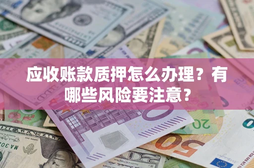 济南应收账款质押怎么办理？有哪些风险要注意？