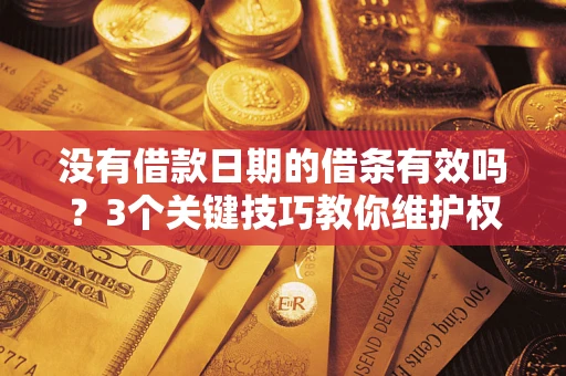 济南没有借款日期的借条有效吗？3个关键技巧教你维护权益