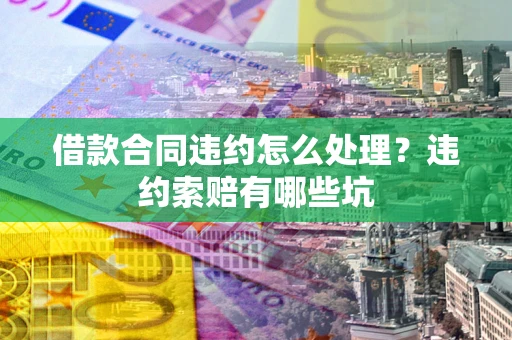 济南借款合同违约怎么处理？违约索赔有哪些坑