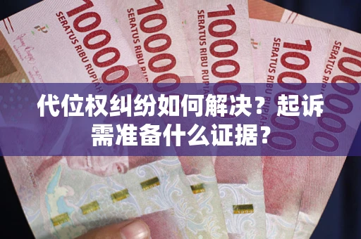 济南代位权纠纷如何解决？起诉需准备什么证据？