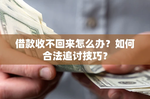 济南借款收不回来怎么办？如何合法追讨技巧？