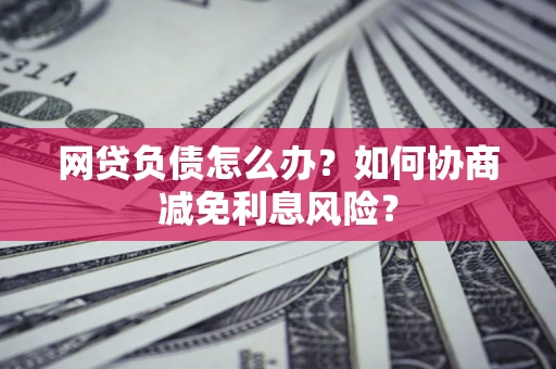 济南网贷负债怎么办？如何协商减免利息风险？