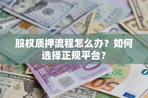 济南股权质押流程怎么办？如何选择正规平台？