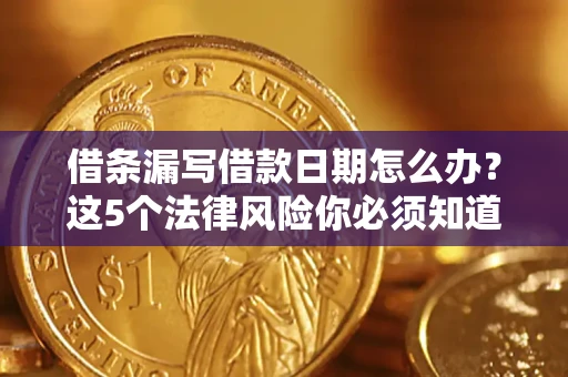 济南借条漏写借款日期怎么办？这5个法律风险你必须知道