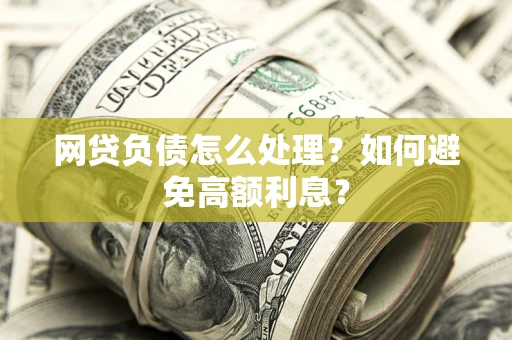 济南网贷负债怎么处理？如何避免高额利息？