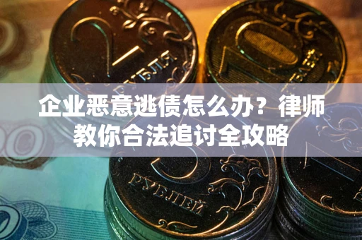 济南企业恶意逃债怎么办？律师教你合法追讨全攻略