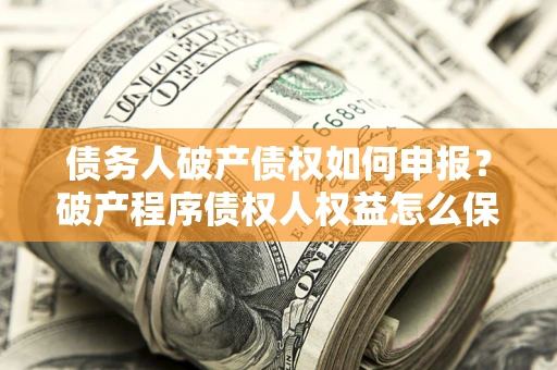 济南债务人破产债权如何申报？破产程序债权人权益怎么保障？