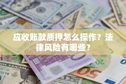 济南应收账款质押怎么操作？法律风险有哪些？