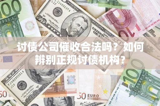 济南讨债公司催收合法吗？如何辨别正规讨债机构？