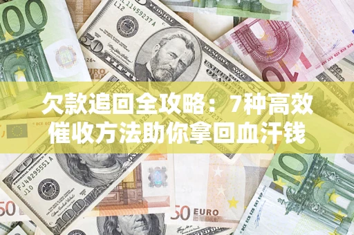 济南欠款追回全攻略：7种高效催收方法助你拿回血汗钱