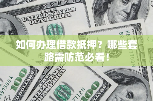 济南如何办理借款抵押？哪些套路需防范必看！
