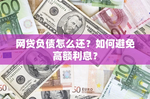 济南网贷负债怎么还？如何避免高额利息？