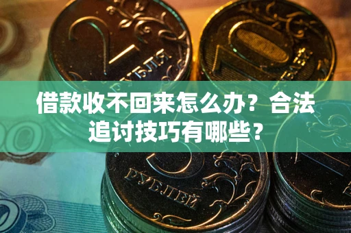 济南借款收不回来怎么办？合法追讨技巧有哪些？