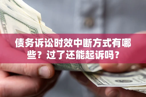 济南债务诉讼时效中断方式有哪些？过了还能起诉吗？