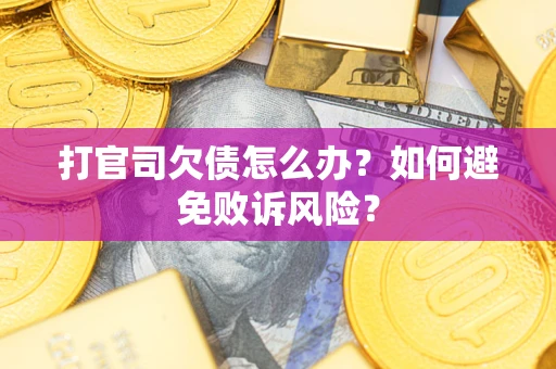 济南打官司欠债怎么办？如何避免败诉风险？