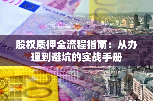 济南股权质押全流程指南：从办理到避坑的实战手册