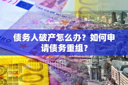 济南债务人破产怎么办？如何申请债务重组？